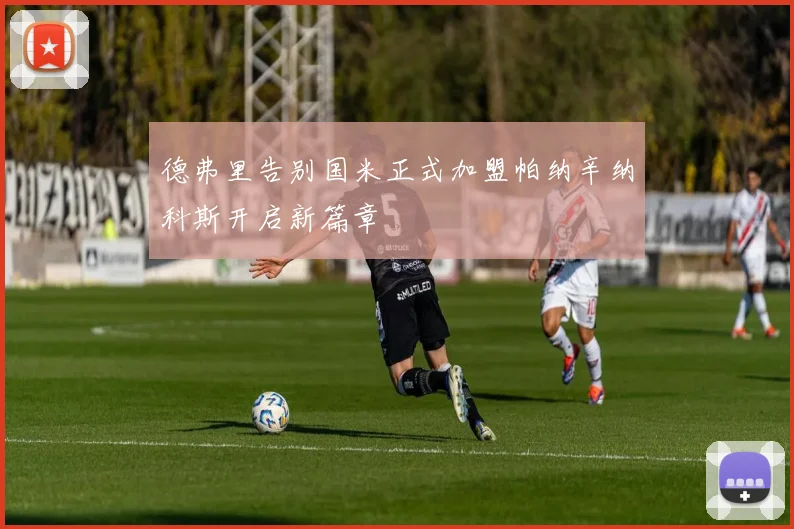 德弗里告别国米正式加盟帕纳辛纳科斯开启新篇章