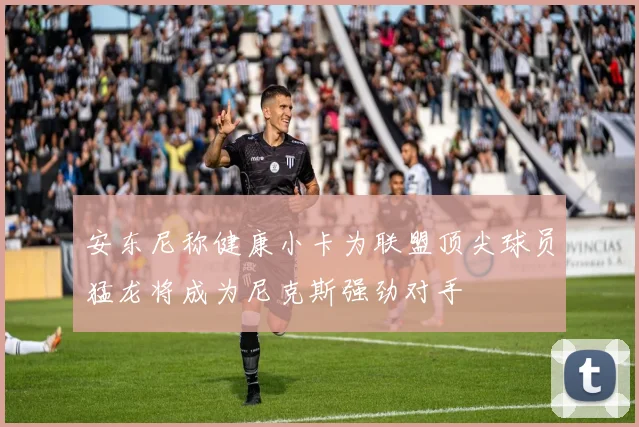 安东尼称健康小卡为联盟顶尖球员猛龙将成为尼克斯强劲对手
