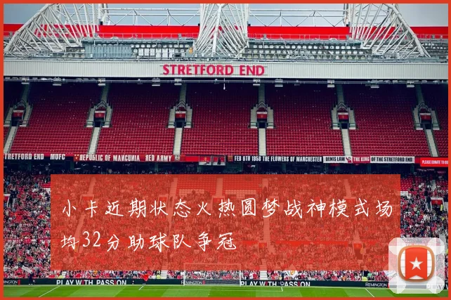 小卡近期状态火热圆梦战神模式场均32分助球队争冠