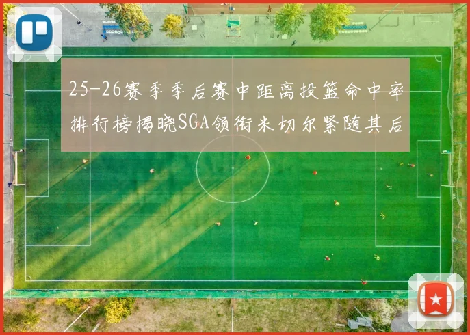 25-26赛季季后赛中距离投篮命中率排行榜揭晓SGA领衔米切尔紧随其后哈登位列第五