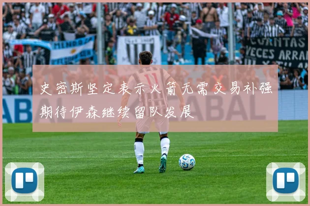 史密斯坚定表示火箭无需交易补强期待伊森继续留队发展