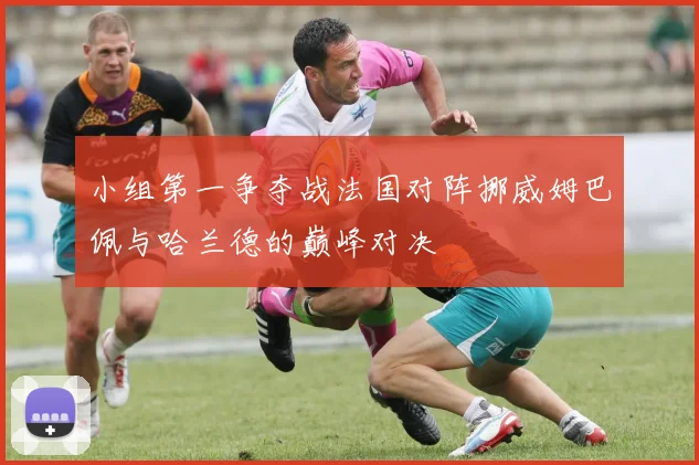 小组第一争夺战法国对阵挪威姆巴佩与哈兰德的巅峰对决