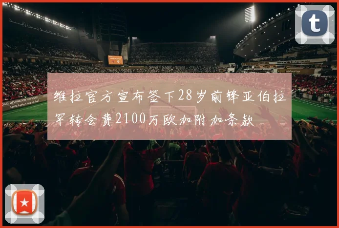 维拉官方宣布签下28岁前锋亚伯拉罕转会费2100万欧加附加条款