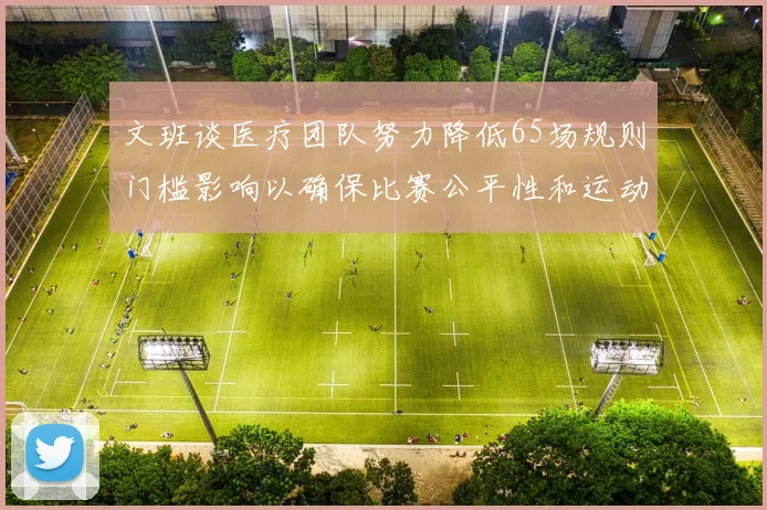 文班谈医疗团队努力降低65场规则门槛影响以确保比赛公平性和运动员健康