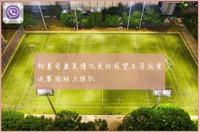约基奇康复情况良好有望本月底重返赛场助力球队